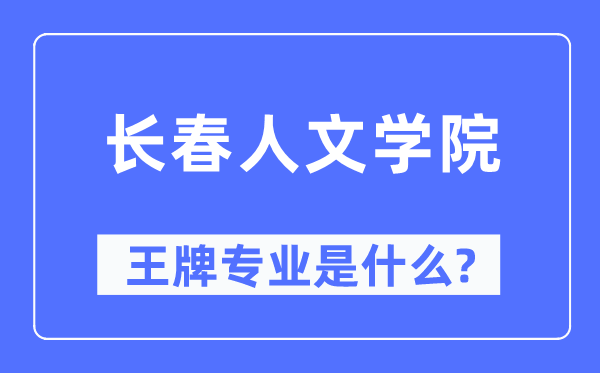 長春人文學院王牌專業是什么,有哪些專業比較好？
