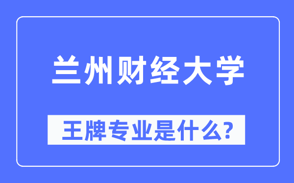 蘭州財經大學王牌專業是什么,有哪些專業比較好？