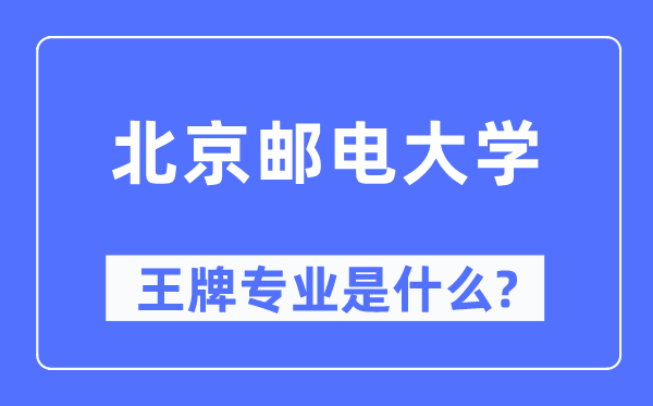 北京郵電大學王牌專業(yè)是什么,有哪些專業(yè)比較好？