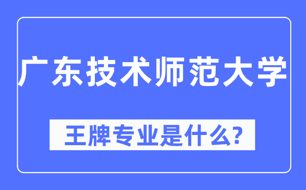 廣東技術師范大學王牌專業是什么,有哪些專業比較好？