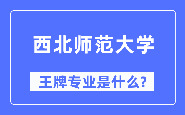 西北師范大學(xué)王牌專業(yè)是什么,有哪些專業(yè)比較好？