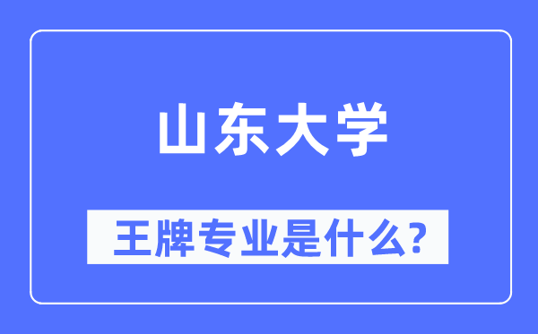 山東大學(xué)王牌專業(yè)是什么,有哪些專業(yè)比較好？
