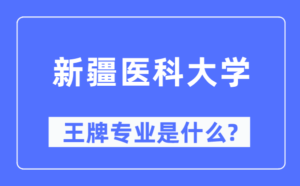 新疆醫科大學王牌專業是什么,有哪些專業比較好？