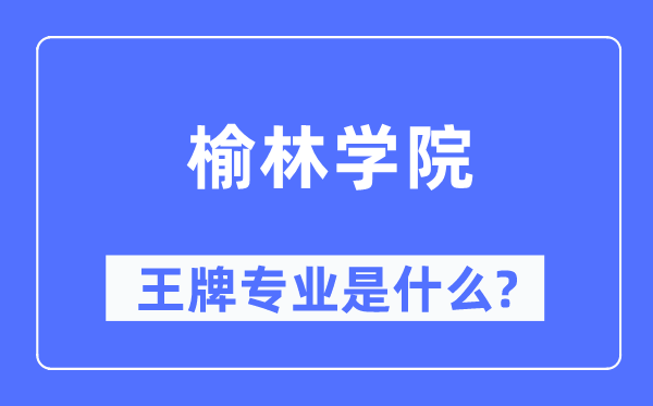 榆林學(xué)院王牌專業(yè)是什么,有哪些專業(yè)比較好？