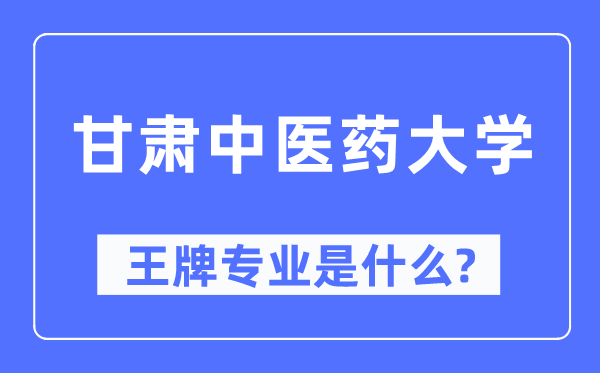 甘肅中醫藥大學王牌專業是什么,有哪些專業比較好？
