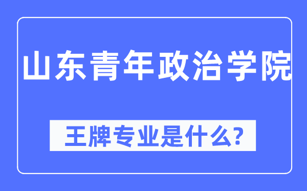 山東青年政治學院王牌專業是什么,有哪些專業比較好？