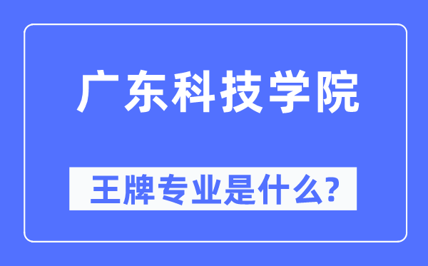 廣東科技學(xué)院王牌專(zhuān)業(yè)是什么,有哪些專(zhuān)業(yè)比較好？
