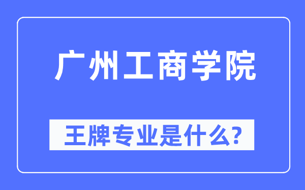 廣州工商學(xué)院王牌專業(yè)是什么,有哪些專業(yè)比較好？