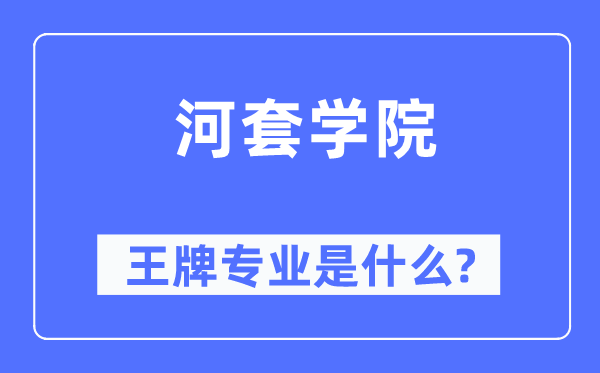 河套學院王牌專業是什么,有哪些專業比較好？