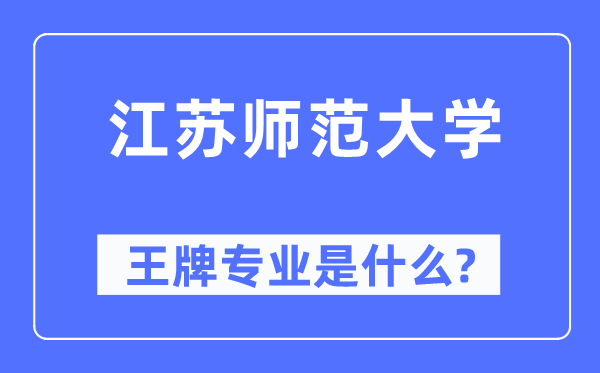 江蘇師范大學(xué)王牌專(zhuān)業(yè)是什么,有哪些專(zhuān)業(yè)比較好？