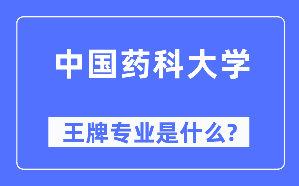 中國藥科大學王牌專業是什么,有哪些專業比較好？