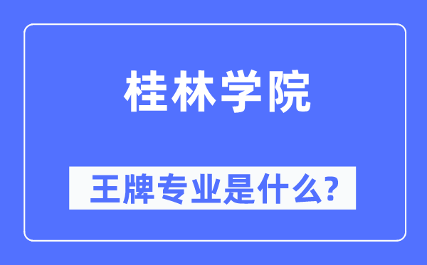 桂林學院王牌專業是什么,有哪些專業比較好？