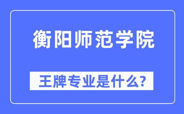 衡陽(yáng)師范學(xué)院王牌專(zhuān)業(yè)是什么,有哪些專(zhuān)業(yè)比較好？