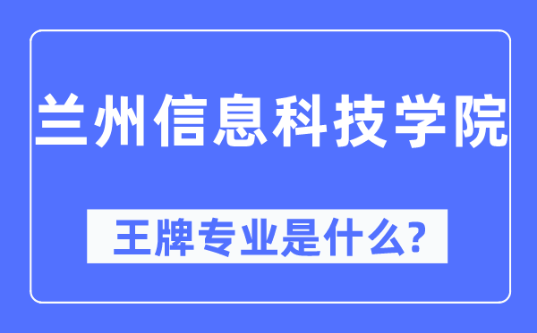 蘭州信息科技學院王牌專業是什么,有哪些專業比較好？