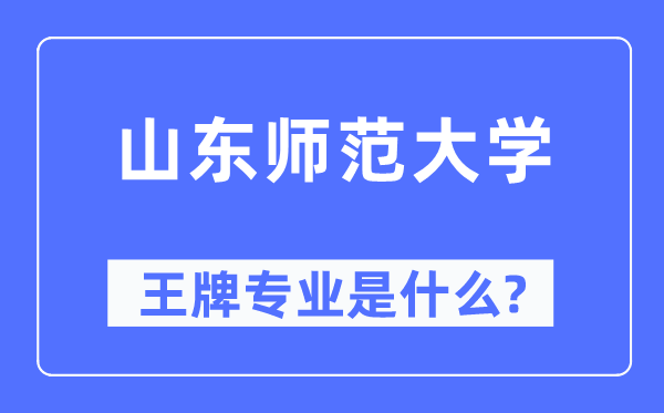 山東師范大學(xué)王牌專業(yè)是什么,有哪些專業(yè)比較好？