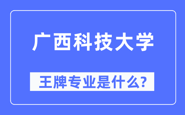 廣西科技大學王牌專業是什么,有哪些專業比較好？