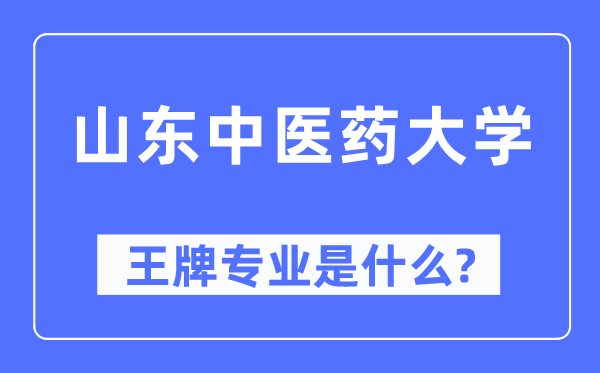 山東中醫(yī)藥大學(xué)王牌專業(yè)是什么,有哪些專業(yè)比較好？