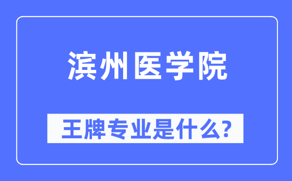 濱州醫學院王牌專業是什么,有哪些專業比較好？
