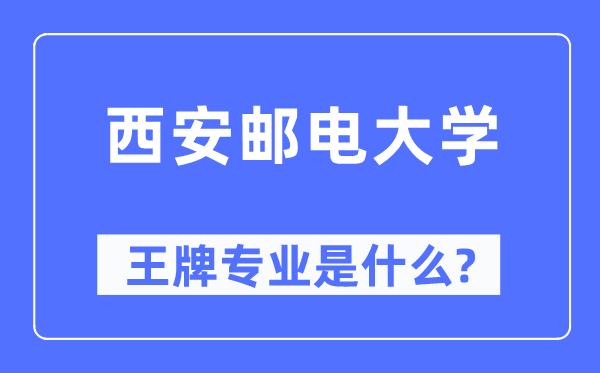 西安郵電大學王牌專業是什么,有哪些專業比較好？
