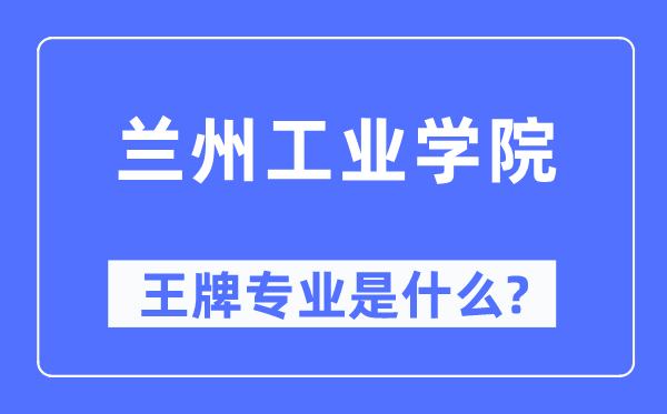蘭州工業學院王牌專業是什么,有哪些專業比較好？