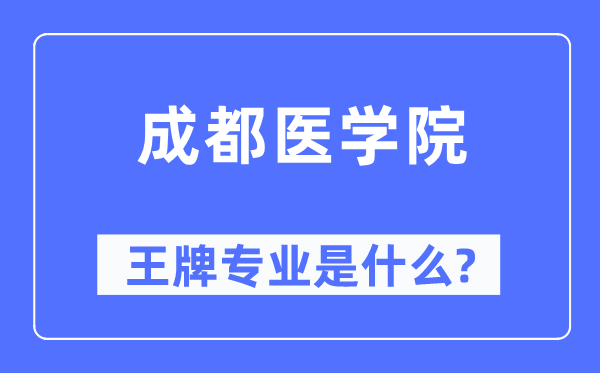 成都醫學院王牌專業是什么,有哪些專業比較好？