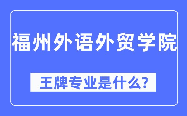 福州外語外貿學院王牌專業是什么,有哪些專業比較好？