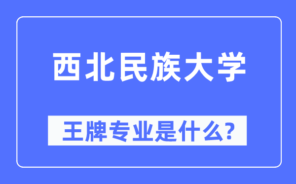 西北民族大學王牌專業是什么,有哪些專業比較好？