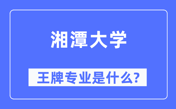 湘潭大學王牌專業(yè)是什么,有哪些專業(yè)比較好？