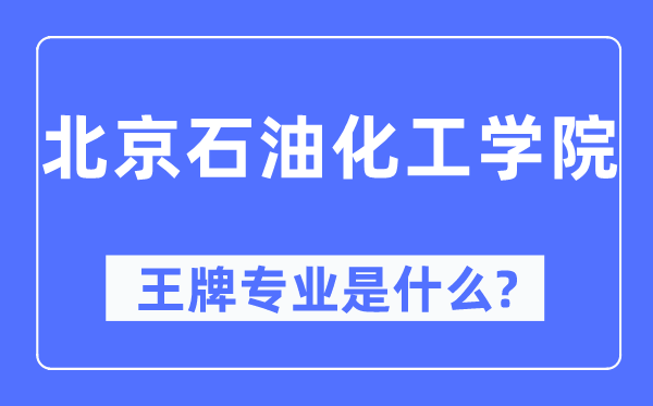 北京石油化工學院王牌專業是什么,有哪些專業比較好？