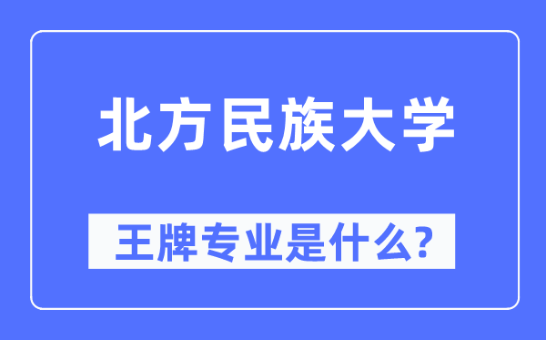 北方民族大學(xué)王牌專(zhuān)業(yè)是什么,有哪些專(zhuān)業(yè)比較好？