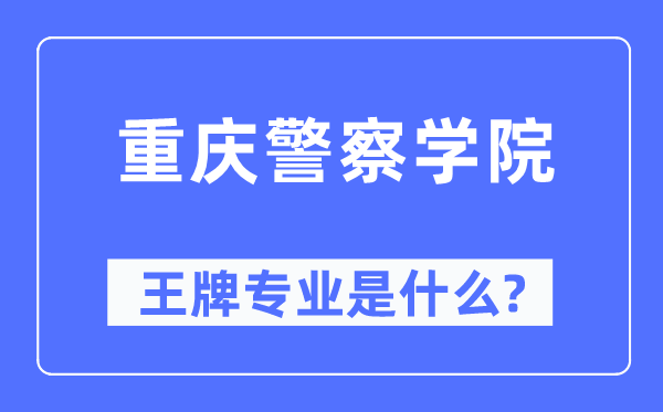 重慶警察學(xué)院王牌專業(yè)是什么,有哪些專業(yè)比較好？