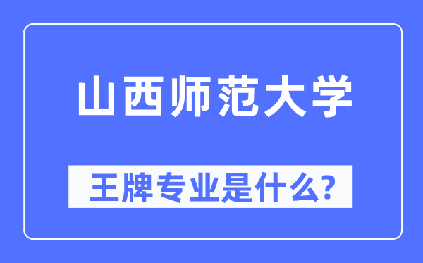 山西師范大學王牌專業是什么,有哪些專業比較好？