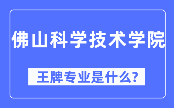 佛山科學技術學院王牌專業(yè)是什么,有哪些專業(yè)比較好？