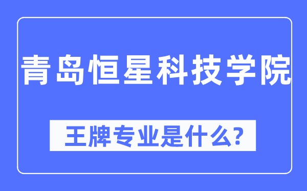 青島恒星科技學院王牌專業是什么,有哪些專業比較好？