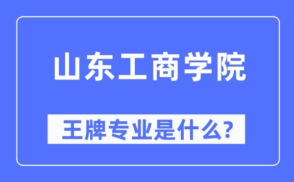 山東工商學(xué)院王牌專業(yè)是什么,有哪些專業(yè)比較好？