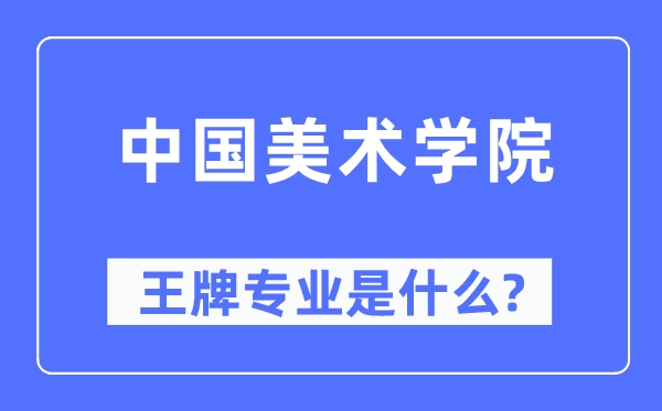 中國(guó)美術(shù)學(xué)院王牌專業(yè)是什么,有哪些專業(yè)比較好？