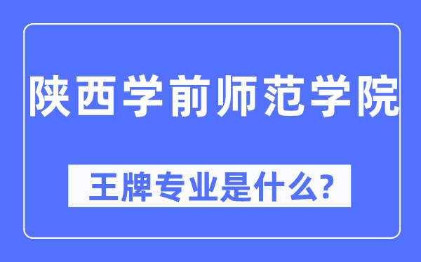 陜西學前師范學院王牌專業是什么,有哪些專業比較好？