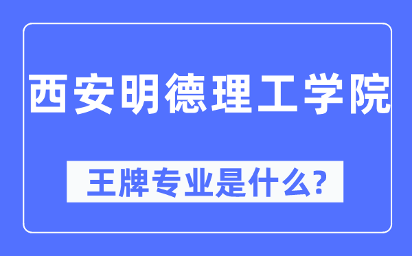 西安明德理工學院王牌專業是什么,有哪些專業比較好？