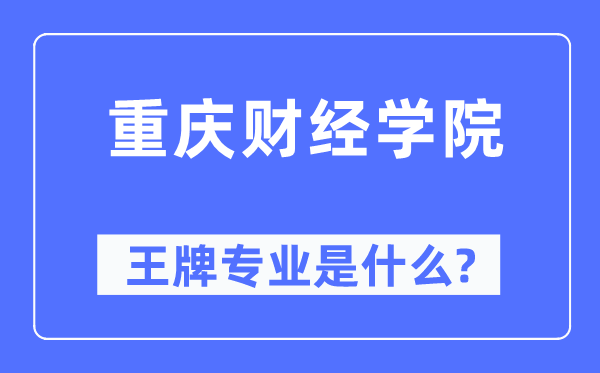 重慶財經學院王牌專業是什么,有哪些專業比較好？