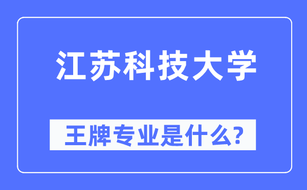 江蘇科技大學王牌專業是什么,有哪些專業比較好？