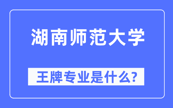 湖南師范大學王牌專業是什么,有哪些專業比較好？