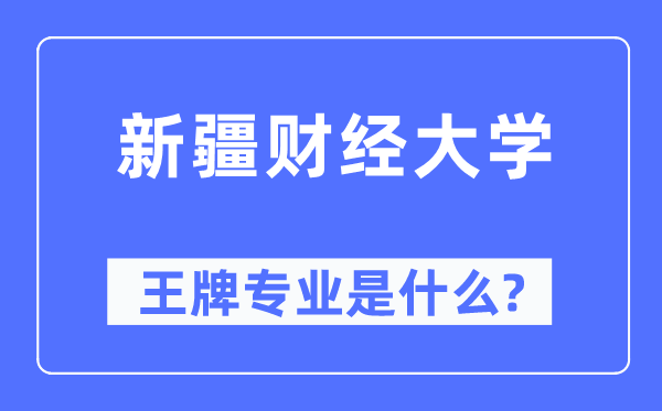 新疆財(cái)經(jīng)大學(xué)王牌專業(yè)是什么,有哪些專業(yè)比較好？