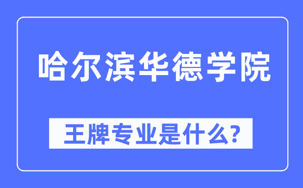 哈爾濱華德學院王牌專業是什么,有哪些專業比較好？