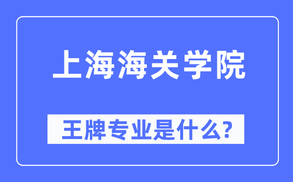 上海海關學院王牌專業是什么,有哪些專業比較好？