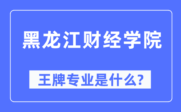 黑龍江財經學院王牌專業是什么,有哪些專業比較好？