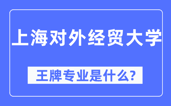 上海對外經貿大學王牌專業是什么,有哪些專業比較好？