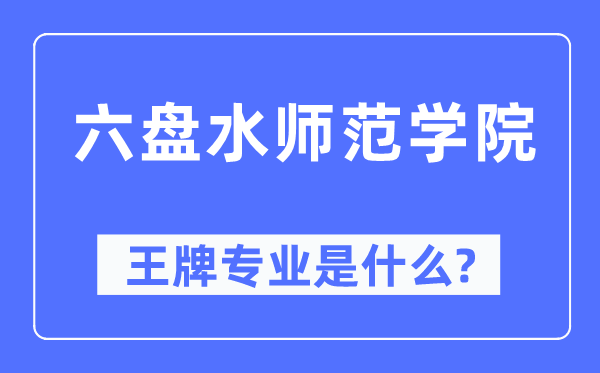 六盤水師范學院王牌專業是什么,有哪些專業比較好？