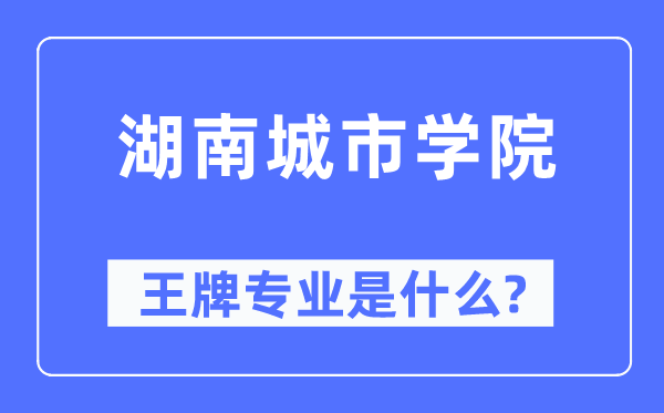 湖南城市學院王牌專業是什么,有哪些專業比較好？