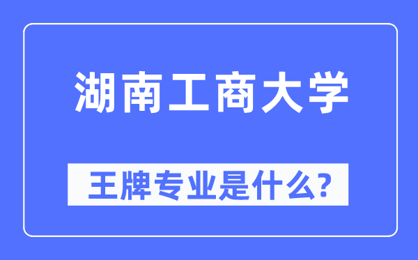 湖南工商大學(xué)王牌專業(yè)是什么,有哪些專業(yè)比較好？