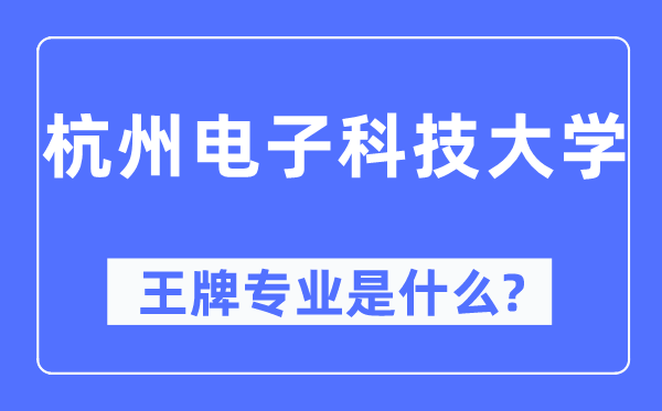 杭州電子科技大學(xué)王牌專業(yè)是什么,有哪些專業(yè)比較好？